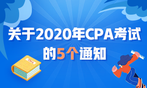 近期大事記：關(guān)于2020年CPA考試的五個通知！