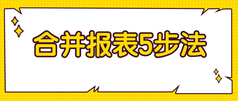 編制合并財(cái)務(wù)報(bào)表不好弄？教你5步搞定！