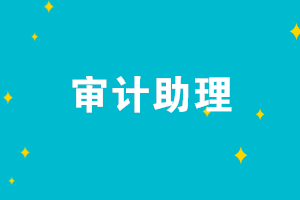 審計助理的崗位職責是什么？審計助理需要具備哪些能力？