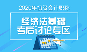 2020年初級會計《經(jīng)濟(jì)法基礎(chǔ)》第四批次考后討論（08.30）