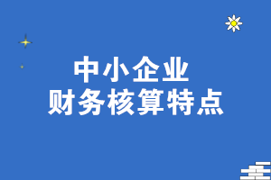 中小企業(yè)財務核算特點 一文了解！