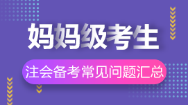 大齡/媽媽級(jí)考生2021年注冊(cè)會(huì)計(jì)師考試常見(jiàn)問(wèn)題解答