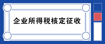 企業(yè)所得稅核定征收方式到底咋規(guī)定的？一文帶你看明白！