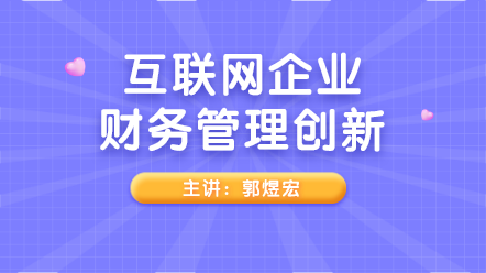 新課上線：互聯(lián)網(wǎng)企業(yè)財(cái)務(wù)管理創(chuàng)新