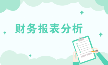 財務(wù)報表分析的內(nèi)容有哪些？共六大方面！