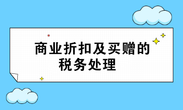 商業(yè)折扣及買贈的稅務處理 超全面 值得收藏！