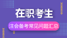 在職考生如何高效備考CPA？8問8答解決你的疑惑>>
