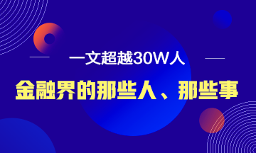 【必讀】說說金融界的那些人、那些事！ 一文超越30W人！