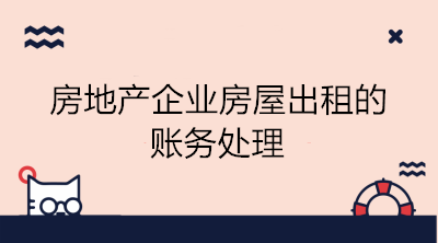 房地產(chǎn)企業(yè)房屋出租的賬務(wù)處理 看這里！