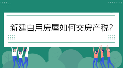 關注！新建自用房屋如何交房產(chǎn)稅？