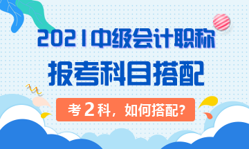 2021年中級會計職稱考試 準備考兩科該如何搭配？