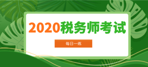 2020年稅務(wù)師考試每日一練免費(fèi)測(cè)試