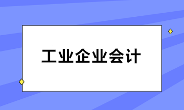 如何做好工業(yè)企業(yè)會計？三大知識點必知！