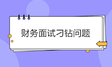 財務(wù)面試如何巧妙回答各種刁鉆的問題？請查收~