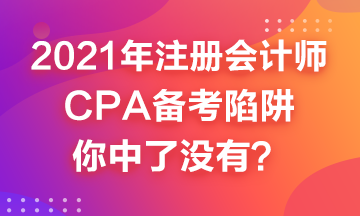 2021年CPA備考來嘍~這幾個(gè)備考陷井你中了嗎？