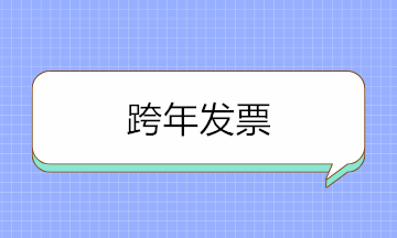 跨年發(fā)票可以入賬嗎？取得跨年發(fā)票如何賬務(wù)處理？