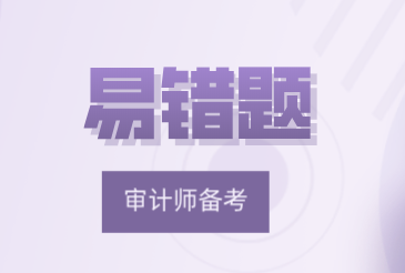 2021初級審計師《審計理論與實務》易錯題