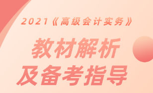 【直播解讀】2021《高級(jí)會(huì)計(jì)實(shí)務(wù)》教材解析及備考指導(dǎo)