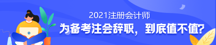 備考2021年注冊(cè)會(huì)計(jì)師要不要辭職？值得嗎？