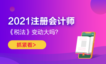 2021年CPA《稅法》變化很大嗎？如何預(yù)習(xí)？