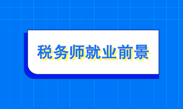 稅務(wù)師就業(yè)前景如何？