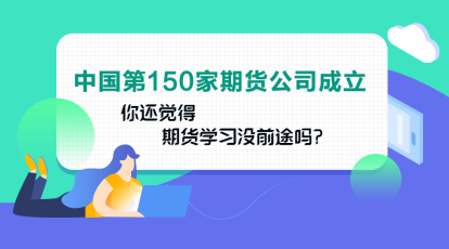 中國第150家期貨公司成立！你還認(rèn)為期貨業(yè)發(fā)展沒前途嗎？