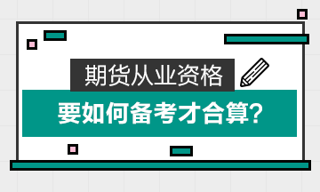 期貨從業(yè)資格要如何備考才合算？