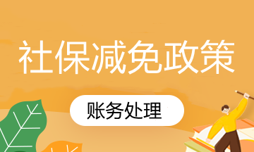 國家社保減免政策你知道怎么賬務(wù)處理嗎？