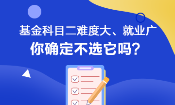 聽說基金科目二難度大、就業(yè)范圍廣 你會如何選擇呢？