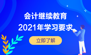 湖北省宜昌市直2021年會計繼續(xù)教育的學(xué)習(xí)要求是怎樣的呢？