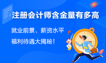 注會含金量有多高？就業(yè)前景、薪資水平、福利待遇大揭秘