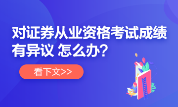 【速看】對(duì)證券從業(yè)考試成績(jī)有異議 怎么辦？