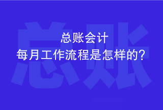 總賬會計每個月的工作流程是怎樣的？