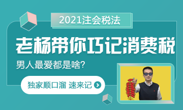 【都是考點(diǎn)】楊軍老師帶你巧記注會(huì)消費(fèi)稅 順口溜記起來！