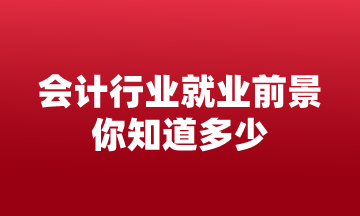 會(huì)計(jì)行業(yè)就業(yè)前景 你知道多少？來(lái)這告訴你！