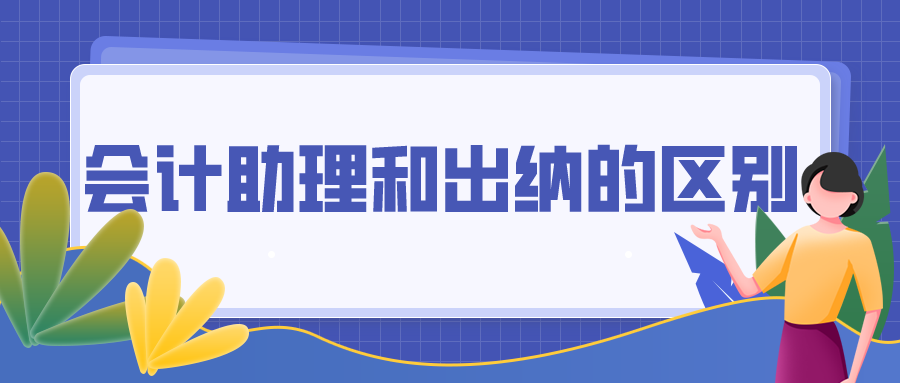 會計助理和出納的區(qū)別你都清楚嗎？