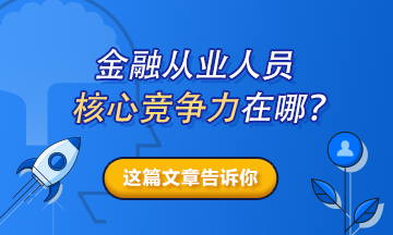 【熱搜榜單】金融從業(yè)人員的核心競爭力在哪？