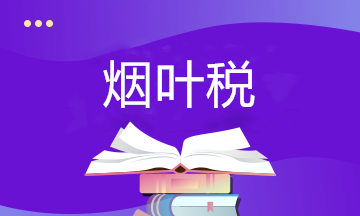 關(guān)于煙葉稅你了解多少？快來(lái)補(bǔ)課~