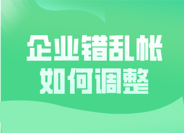 企業(yè)錯(cuò)亂帳如何調(diào)整？這幾種更正方法超實(shí)用！