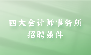 四大會計師事務所招聘條件是什么？快來了解一下