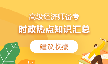 【建議收藏】2021高級經(jīng)濟師備考：時政熱點知識匯總