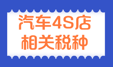 汽車4S店相關(guān)稅種有哪些？