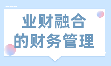 業(yè)財(cái)融合的財(cái)務(wù)管理有什么需求？