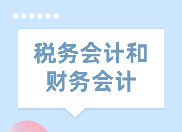 稅務(wù)會計與財務(wù)會計的區(qū)別和聯(lián)系