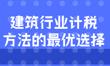 建筑業(yè)計(jì)稅方式的最優(yōu)選擇是什么？