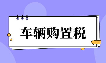 車(chē)輛購(gòu)置稅超全整理！速來(lái)看~