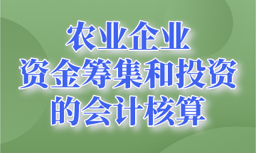 資金籌集和投資的會計核算~農業(yè)企業(yè)會計要知道！