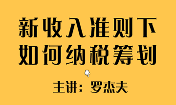 新收入準(zhǔn)則下如何實現(xiàn)稅收籌劃？方法送給你~