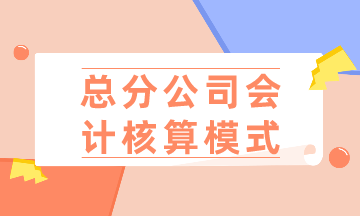 總公司、分公司如何選擇會計核算模式？