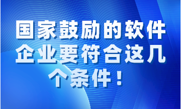 國家鼓勵(lì)的軟件企業(yè)要同時(shí)符合這幾個(gè)條件！